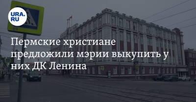 Пермские христиане предложили мэрии выкупить у них ДК Ленина - ura.news - Пермь