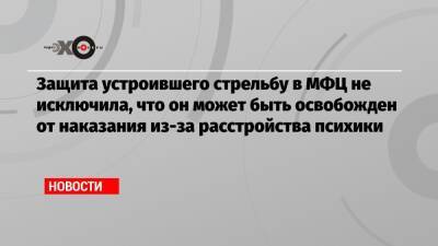 Сергей Глазов - Защита устроившего стрельбу в МФЦ не исключила, что он может быть освобожден от наказания из-за расстройства психики - echo.msk.ru
