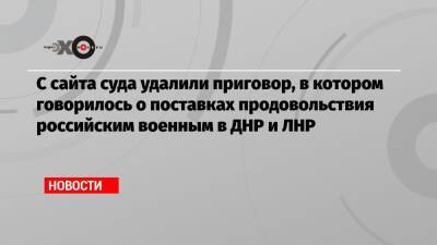 С сайта суда удалили приговор, в котором говорилось о поставках продовольствия российским военным в ДНР и ЛНР - echo.msk.ru - Россия - ДНР - ЛНР