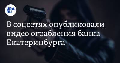 В соцсетях опубликовали видео ограбления банка Екатеринбурга - ura.news - Екатеринбург