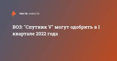 Ханс Клюге - ВОЗ: "Спутник V" могут одобрить в I квартале 2022 года - ren.tv - Россия