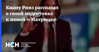 Киану Ривз - Киану Ривз рассказал о своей подготовке к новой «Матрице» - nsn.fm - США