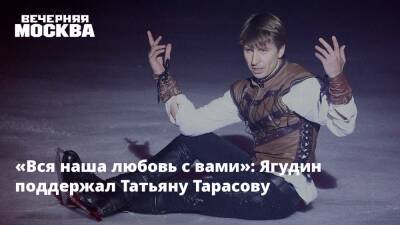 Татьяна Тарасова - Алексей Ягудин - «Вся наша любовь с вами»: Ягудин поддержал Татьяну Тарасову - vm.ru - Россия