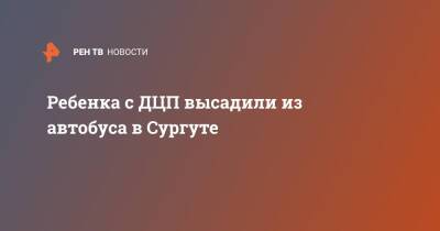 Ребенка с ДЦП высадили из автобуса в Сургуте - ren.tv - Сургут