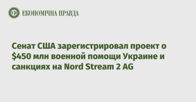 Юрий Витренко - Сенат США зарегистрировал проект о $450 млн военной помощи Украине и санкциях на Nord Stream 2 AG - epravda.com.ua - США - Украина