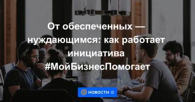 От обеспеченных — нуждающимся: как работает инициатива #МойБизнесПомогает - news.mail.ru