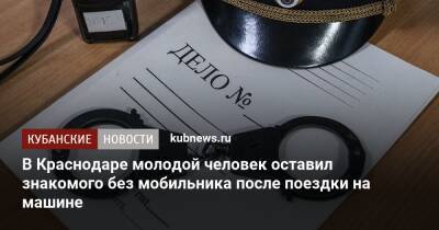 В Краснодаре молодой человек оставил знакомого без мобильника после поездки на машине - kubnews.ru - Россия - Краснодарский край - Краснодар - Краснодар - район Динский