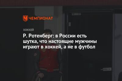 Роман Ротенберг - Алексей Жамнов - Р. Ротенберг: в России есть шутка, что настоящие мужчины играют в хоккей, а не в футбол - championat.com - Москва - Россия - Швеция - Канада