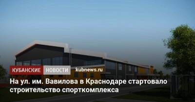 На ул. им. Вавилова в Краснодаре стартовало строительство спорткомплекса - kubnews.ru - Краснодарский край - Краснодар - Благоустройство