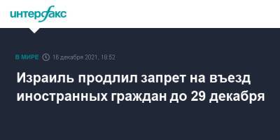 Израиль продлил запрет на въезд иностранных граждан до 29 декабря - interfax.ru - Москва - Израиль
