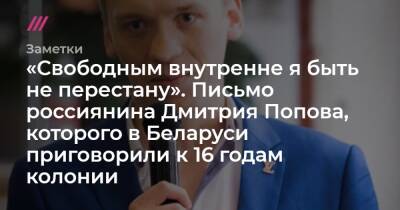 Дмитрий Попов - «Свободным внутренне я быть не перестану». Письмо россиянина Дмитрия Попова, которого в Беларуси приговорили к 16 годам колонии - tvrain.ru - Россия - Белоруссия
