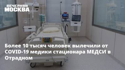 Сергей Собянин - Владимир Евтушенков - Валентина Матвиенко - Более 10 тысяч человек вылечили от COVID-19 медики стационара МЕДСИ в Отрадном - vm.ru - Москва