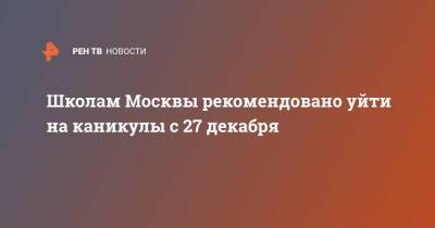 Школам Москвы рекомендовано уйти на каникулы с 27 декабря - ren.tv - Москва - Москва