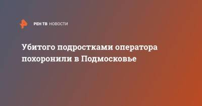Убитого подростками оператора похоронили в Подмосковье - ren.tv - Московская обл. - Московская область
