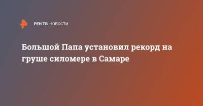 Большой Папа установил рекорд на груше силомере в Самаре - ren.tv - Самара