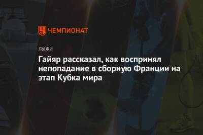 Гайяр рассказал, как воспринял непопадание в сборную Франции на этап Кубка мира - championat.com - Швейцария - Франция