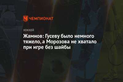 Никита Гусев - Сергей Федоров - Алексей Жамнов - Жамнов: Гусеву было немного тяжело, а Морозова не хватало при игре без шайбы - championat.com - Россия - Швеция