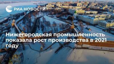 Глеб Никитин - Нижегородская промышленность показала рост производства в 2021 году - smartmoney.one - Россия - Нижегородская обл. - Нижний Новгород - Нижний Новгород