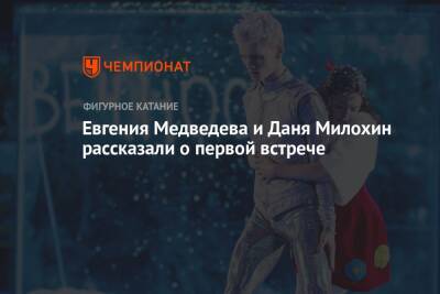 Евгений Медведев - Богдан Милохин - Евгения Медведева и Даня Милохин рассказали о первой встрече - championat.com - Россия