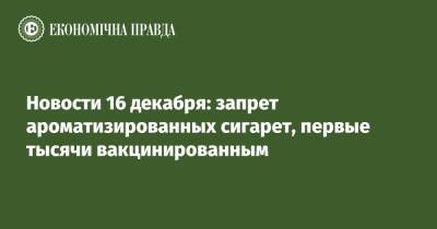 Михаил Фридман - Новости 16 декабря: запрет ароматизированных сигарет, первые тысячи вакцинированным - epravda.com.ua - Россия - США - Украина
