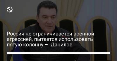 Алексей Данилов - Россия не ограничивается военной агрессией, пытается использовать пятую колонну – Данилов - liga.net - Россия - Украина - Латвия