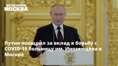 Владимир Путин - Путин поощрил за вклад в борьбу с COVID-19 больницу им. Иноземцева в Москве - vm.ru - Москва - Россия - Москва