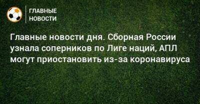 Главные новости дня. Сборная России узнала соперников по Лиге наций, АПЛ могут приостановить из-за коронавируса - bombardir.ru - Россия - Израиль - Бразилия - Албания
