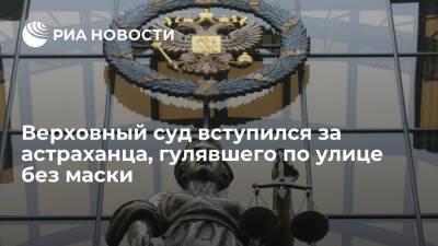 Верховный суд отменил наказание, назначенное астраханцу за прогулку по улице без маски - ria.ru - Москва - Россия - Астраханская обл.