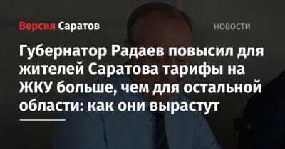 Валерий Радаев - Губернатор Радаев повысил для жителей Саратова тарифы на ЖКУ больше, чем для остальной области: как они вырастут - nversia.ru - Саратовская обл. - Саратов