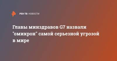 Главы минздравов G7 назвали "омикрон" самой серьезной угрозой в мире - ren.tv - Англия