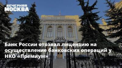 Банк России отозвал лицензию на осуществление банковских операций у НКО «Премиум» - vm.ru - Россия