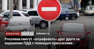 Россияне смогут «штрафовать» друг друга за нарушение ПДД с помощью приложения - kubnews.ru - Москва - Россия - Краснодарский край