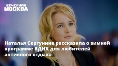 Наталья Сергунина - Наталья Сергунина рассказала о зимней программе ВДНХ для любителей активного отдыха - vm.ru - Москва - Россия - территория Вднх