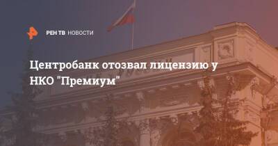 Центробанк отозвал лицензию у НКО "Премиум" - ren.tv - Россия