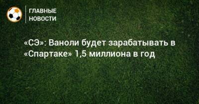 Паоло Ваноль - «СЭ»: Ваноли будет зарабатывать в «Спартаке» 1,5 миллиона в год - bombardir.ru