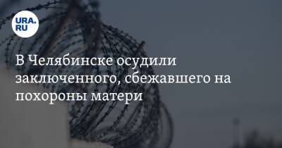 В Челябинске осудили заключенного, сбежавшего на похороны матери - ura.news - Челябинская обл. - Челябинск - Магнитогорск