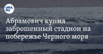 Роман Абрамович - Абрамович купил заброшенный стадион на побережье Черного моря - ura.news - Россия - Геленджик