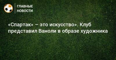 Паоло Ваноль - «Спартак» – это искусство». Клуб представил Ваноли в образе художника - bombardir.ru