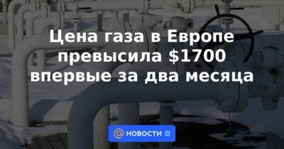 Цена газа в Европе превысила $1700 впервые за два месяца - smartmoney.one