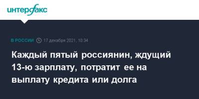 Каждый пятый россиянин, ждущий 13-ю зарплату, потратит ее на выплату кредита или долга - interfax.ru - Москва - Россия