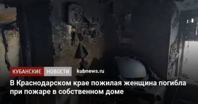 В Краснодарском крае пожилая женщина погибла при пожаре в собственном доме - kubnews.ru - Краснодарский край - Следственный Комитет