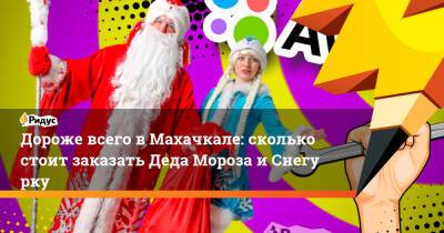 Дороже всего в Махачкале: сколько стоит заказать Деда Мороза иСнегурку - ridus.ru - Москва - Санкт-Петербург - Махачкала - Тольятти - Липецк