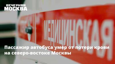 Пассажир автобуса умер от потери крови на северо-востоке Москвы - vm.ru - Москва - Москва