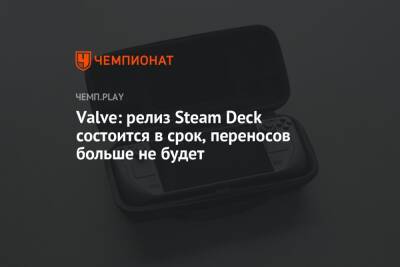 Deck - Valve: релиз Steam Deck состоится в срок, переносов больше не будет - championat.com