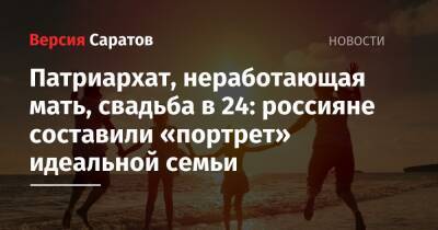 Патриархат, неработающая мать, свадьба в 24: россияне составили «портрет» идеальной семьи - nversia.ru