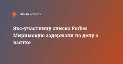 Экс-участницу списка Forbes Миримскую задержали по делу о взятке - ren.tv - Москва
