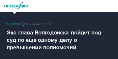 Экс-глава Волгодонска пойдет под суд по еще одному делу о превышении полномочий - interfax.ru - Москва - Россия - Волгодонск