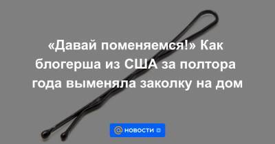 «Давай поменяемся!» Как блогерша из США за полтора года выменяла заколку на дом - news.mail.ru - США - Сан-Франциско