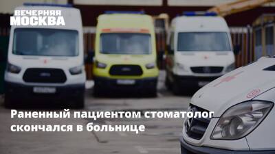 Раненный пациентом стоматолог скончался в больнице - vm.ru - Скончался