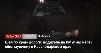 Шел по краю дороги: водитель на BMW насмерть сбил мужчину в Краснодарском крае - kubnews.ru - Краснодарский край